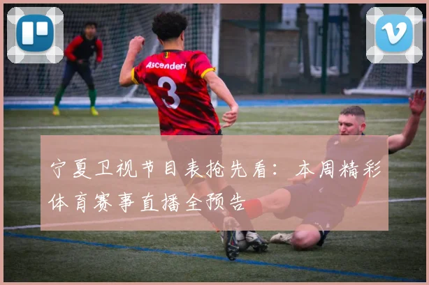 宁夏卫视节目表抢先看：本周精彩体育赛事直播全预告