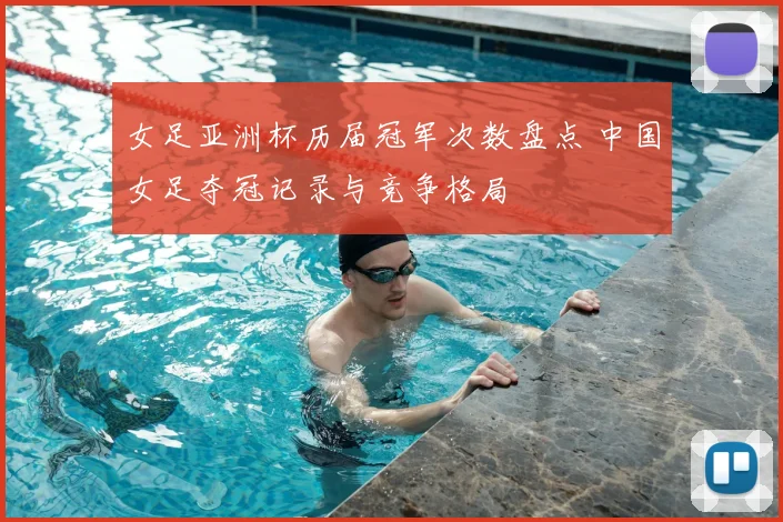 女足亚洲杯历届冠军次数盘点 中国女足夺冠记录与竞争格局