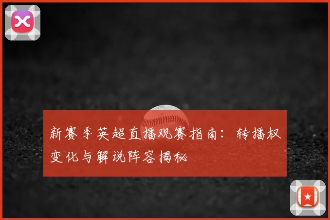 新赛季英超直播观赛指南：转播权变化与解说阵容揭秘