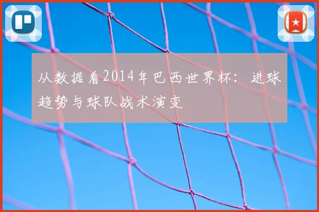 从数据看2014年巴西世界杯：进球趋势与球队战术演变